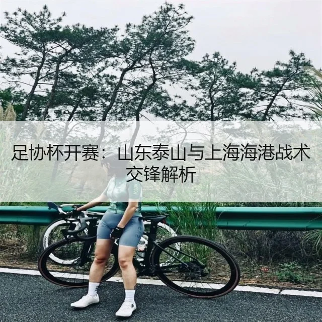 足协杯开赛：山东泰山与上海海港战术交锋解析