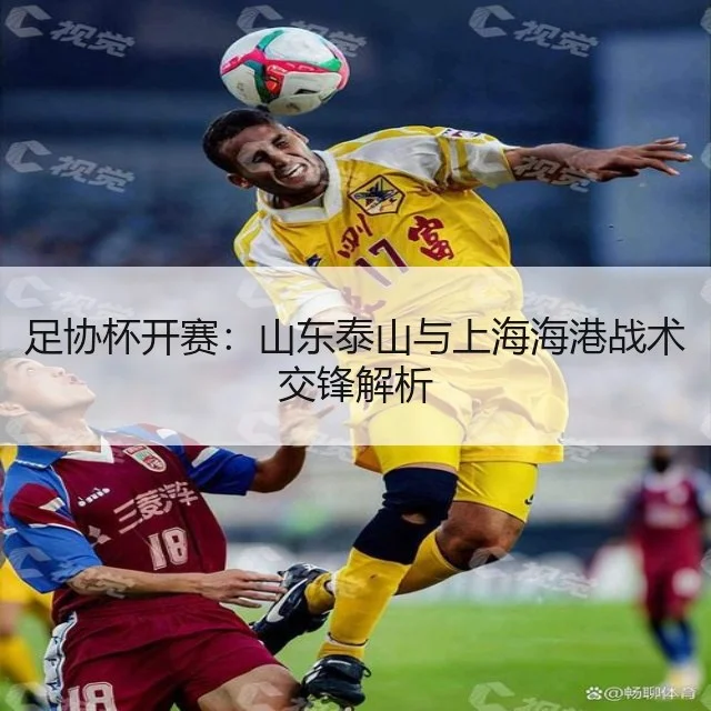 足协杯开赛：山东泰山与上海海港战术交锋解析